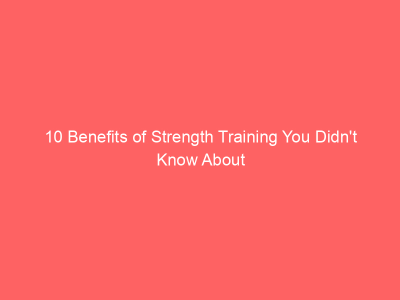 10 Benefits of Strength Training You Didn’t Know About