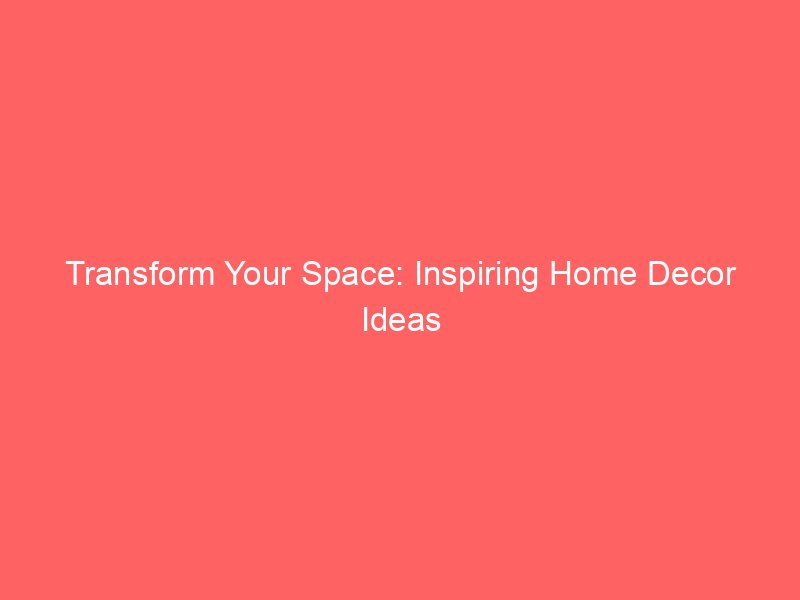 Transform Your Space: Inspiring Home Decor Ideas